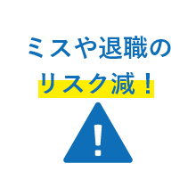 ミスや退職のリスク減！